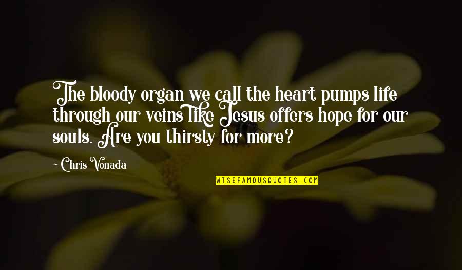 Water And Hope Quotes By Chris Vonada: The bloody organ we call the heart pumps