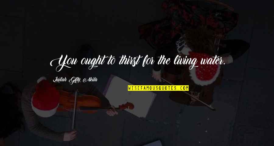 Water And Hope Quotes By Lailah Gifty Akita: You ought to thirst for the living water. Water And Hope Quotes By Lailah Gifty Akita: You ought to thirst for the living water.