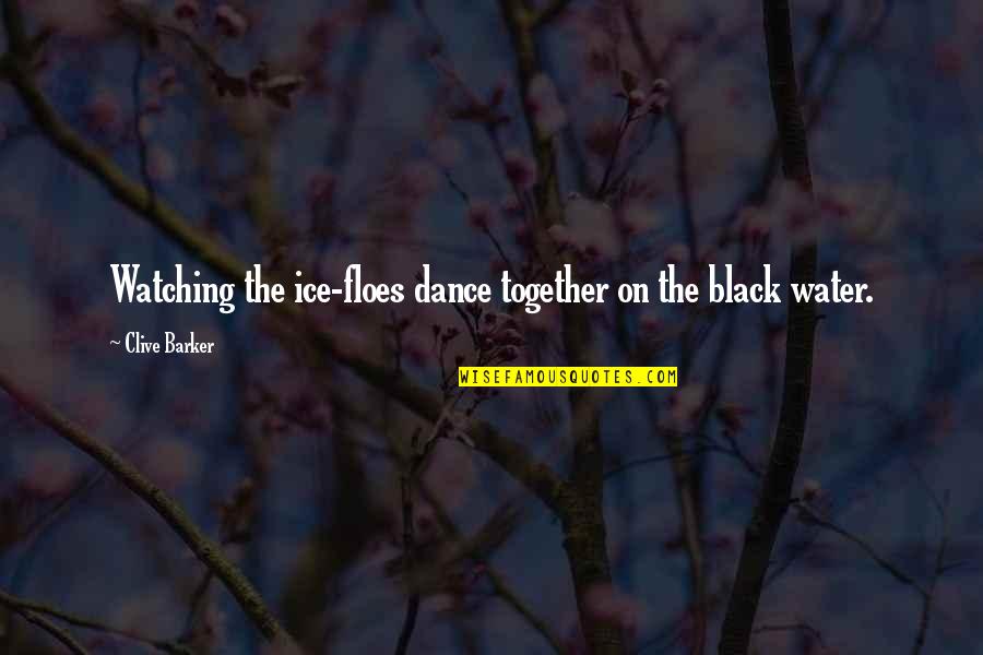 Water And Ice Quotes By Clive Barker: Watching the ice-floes dance together on the black