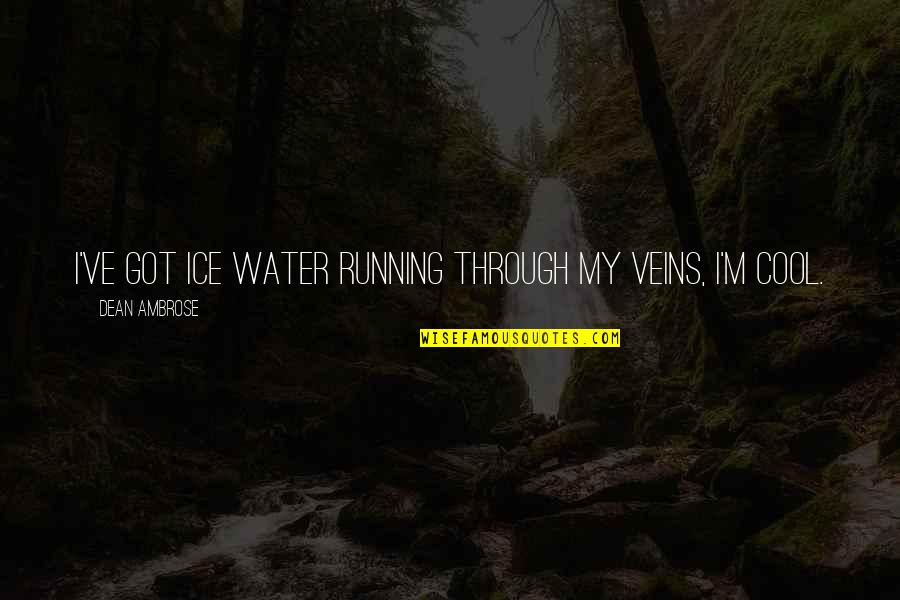 Water And Ice Quotes By Dean Ambrose: I've got ice water running through my veins,