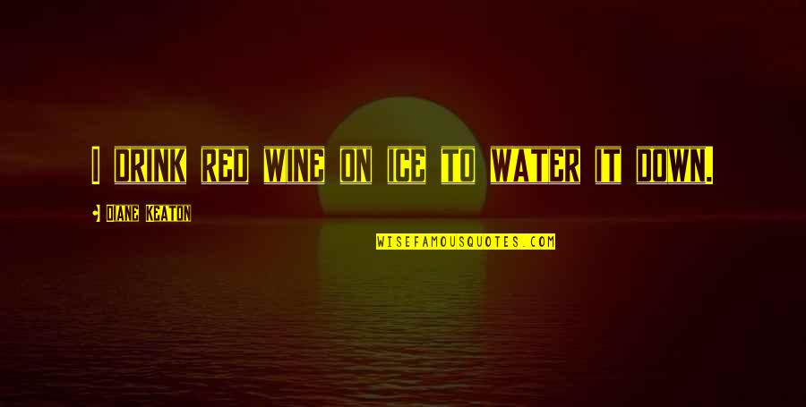 Water And Ice Quotes By Diane Keaton: I drink red wine on ice to water Water And Ice Quotes By Diane Keaton: I drink red wine on ice to water
