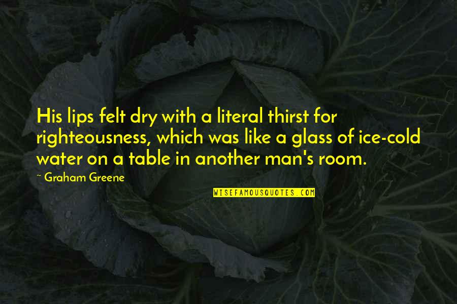 Water And Ice Quotes By Graham Greene: His lips felt dry with a literal thirst Water And Ice Quotes By Graham Greene: His lips felt dry with a literal thirst