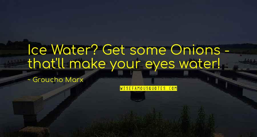 Water And Ice Quotes By Groucho Marx: Ice Water? Get some Onions - that'll make Water And Ice Quotes By Groucho Marx: Ice Water? Get some Onions - that'll make