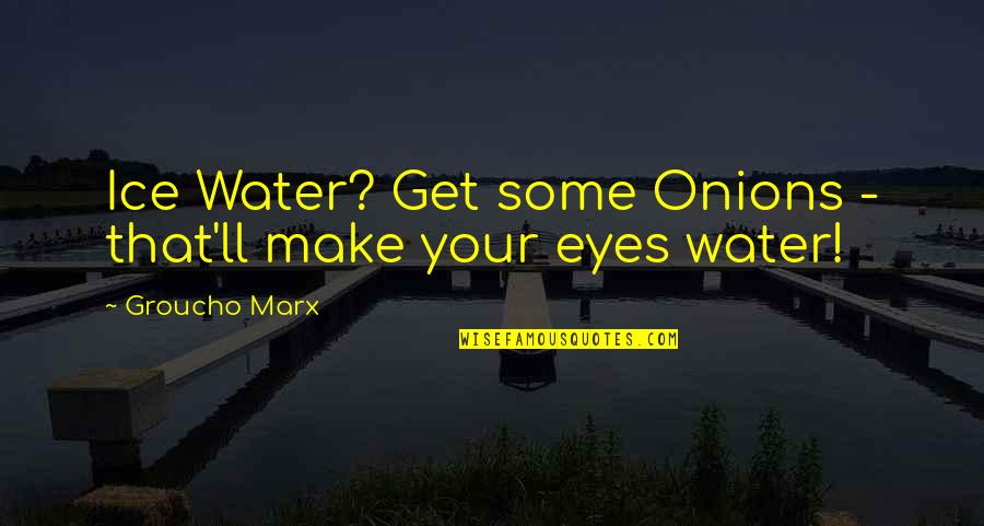 Water And Ice Quotes By Groucho Marx: Ice Water? Get some Onions - that'll make