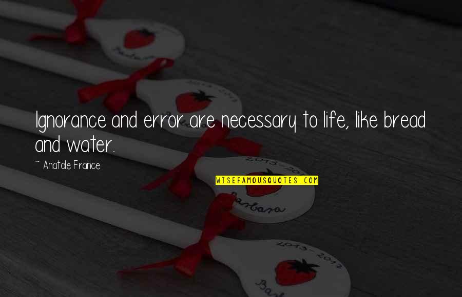 Water And Life Quotes By Anatole France: Ignorance and error are necessary to life, like