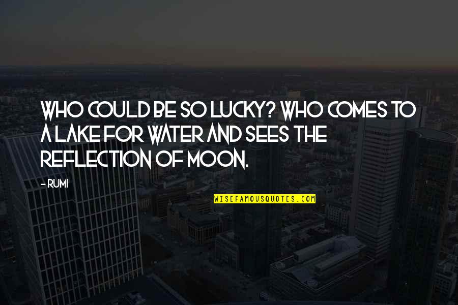 Water And Quotes By Rumi: Who could be so lucky? Who comes to