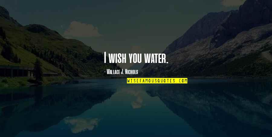 Water And Relaxation Quotes By Wallace J. Nichols: I wish you water. Water And Relaxation Quotes By Wallace J. Nichols: I wish you water.