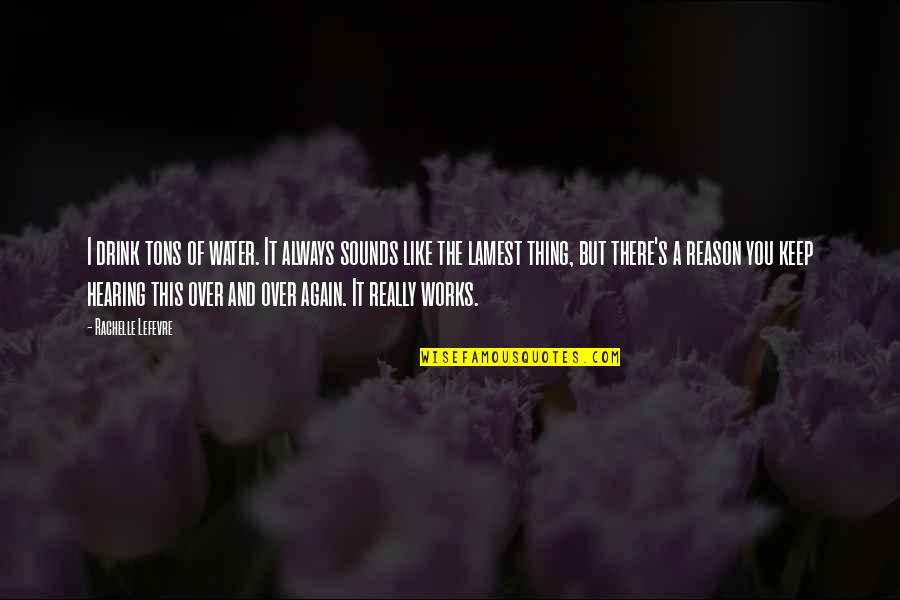 Water And You Quotes By Rachelle Lefevre: I drink tons of water. It always sounds Water And You Quotes By Rachelle Lefevre: I drink tons of water. It always sounds