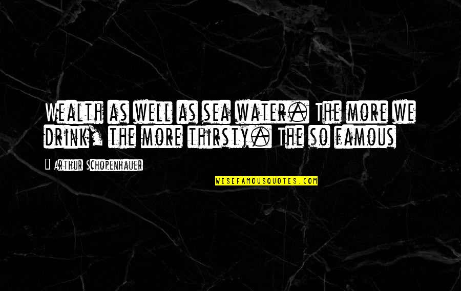 Water As Quotes By Arthur Schopenhauer: Wealth as well as sea water. The more