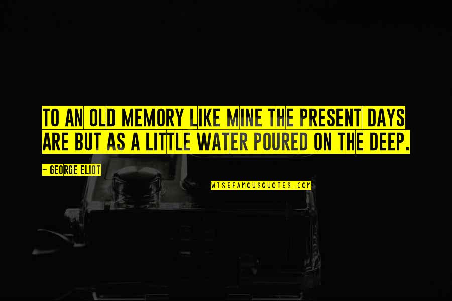 Water As Quotes By George Eliot: To an old memory like mine the present