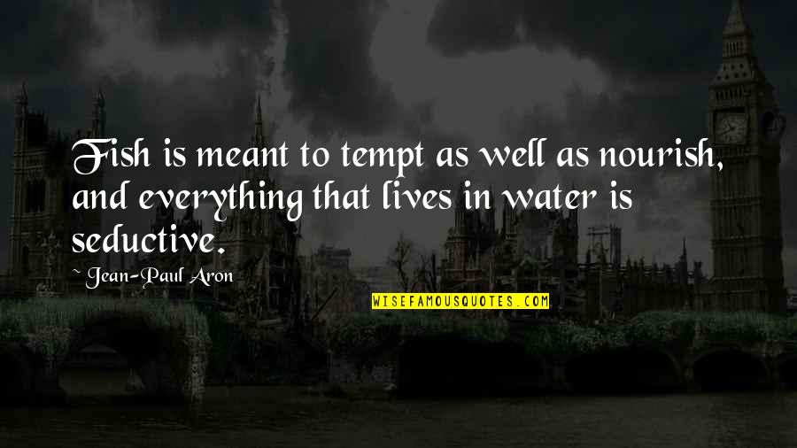 Water As Quotes By Jean-Paul Aron: Fish is meant to tempt as well as
