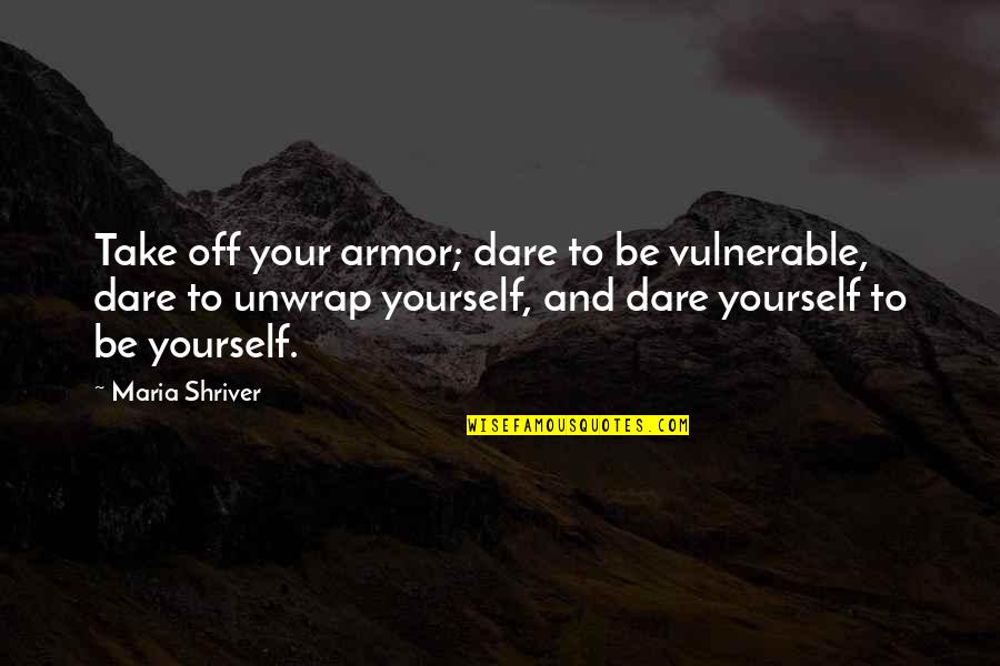 Water Bearer Quotes By Maria Shriver: Take off your armor; dare to be vulnerable,