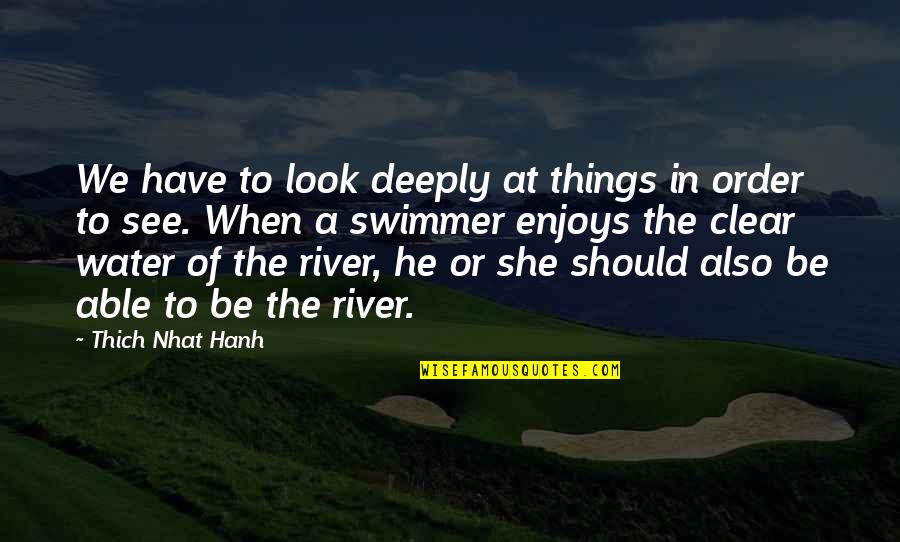 Water Clear Quotes By Thich Nhat Hanh: We have to look deeply at things in