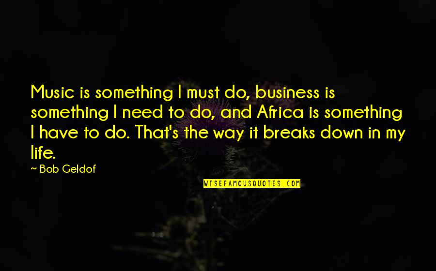 Water Cuts Through Rock Quotes By Bob Geldof: Music is something I must do, business is