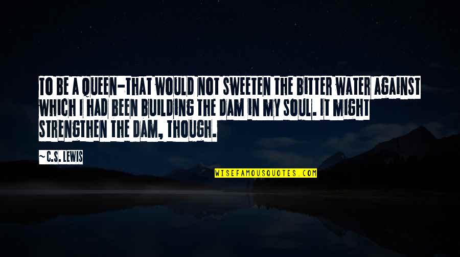 Water Dam Quotes By C.S. Lewis: To be a queen-that would not sweeten the