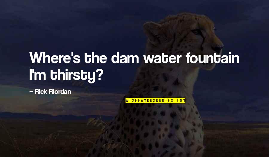 Water Dam Quotes By Rick Riordan: Where's the dam water fountain I'm thirsty?