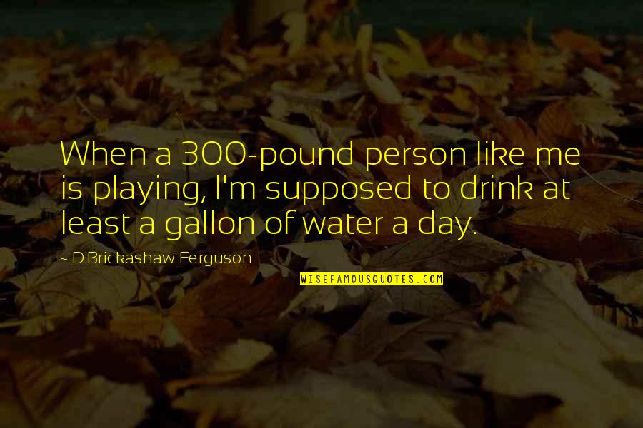 Water Day Quotes By D'Brickashaw Ferguson: When a 300-pound person like me is playing,