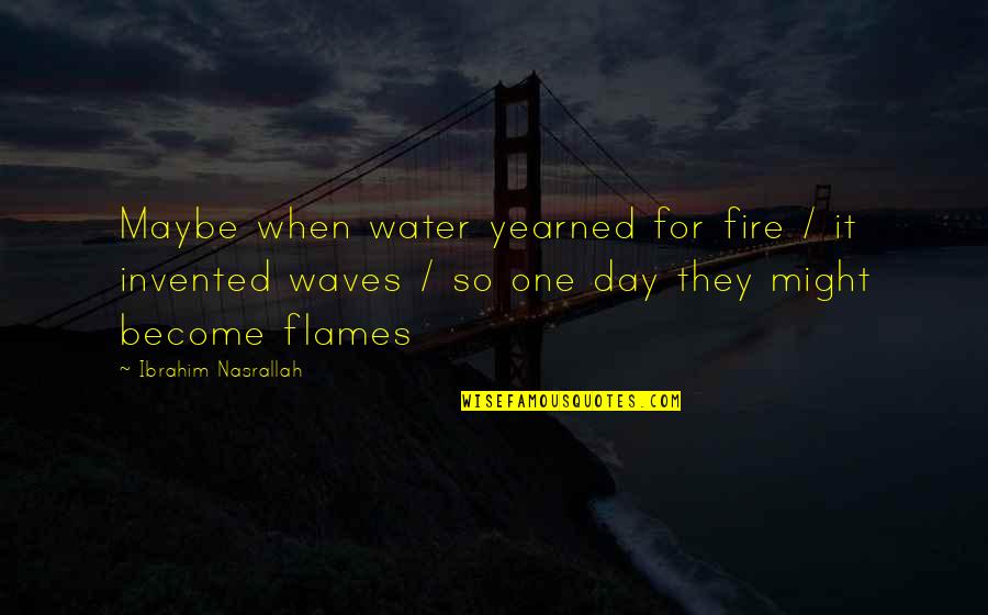 Water Day Quotes By Ibrahim Nasrallah: Maybe when water yearned for fire / it