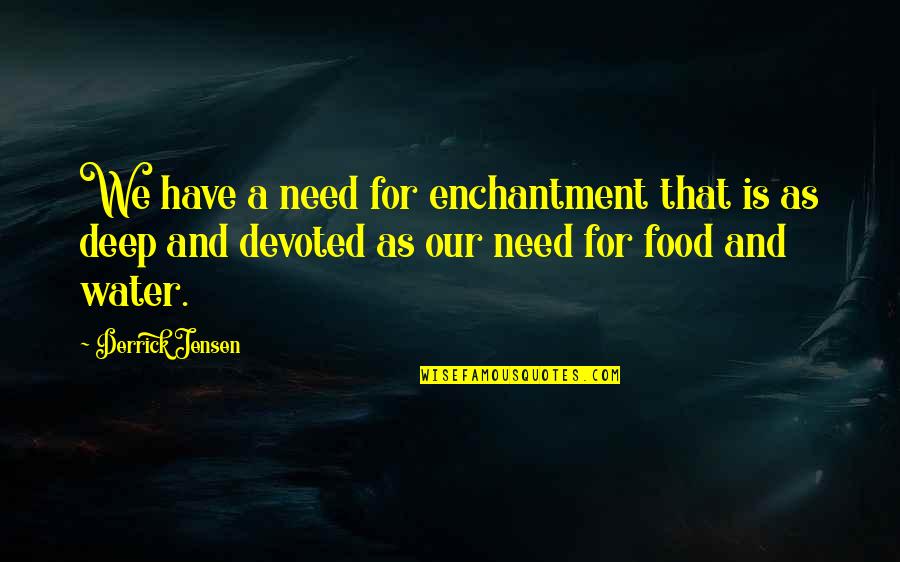 Water Deep Quotes By Derrick Jensen: We have a need for enchantment that is