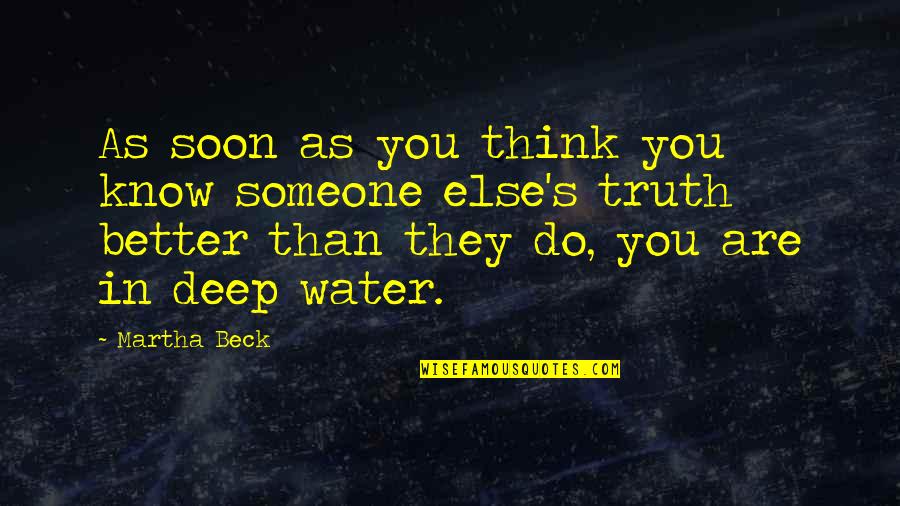 Water Deep Quotes By Martha Beck: As soon as you think you know someone