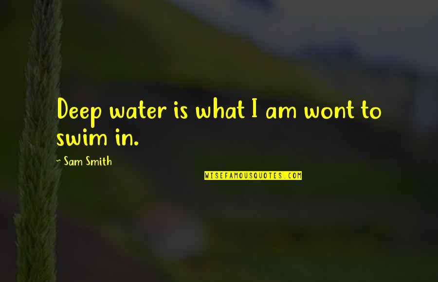 Water Deep Quotes By Sam Smith: Deep water is what I am wont to