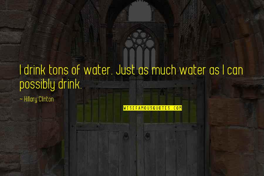Water Drink Quotes By Hillary Clinton: I drink tons of water. Just as much
