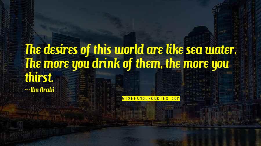 Water Drink Quotes By Ibn Arabi: The desires of this world are like sea