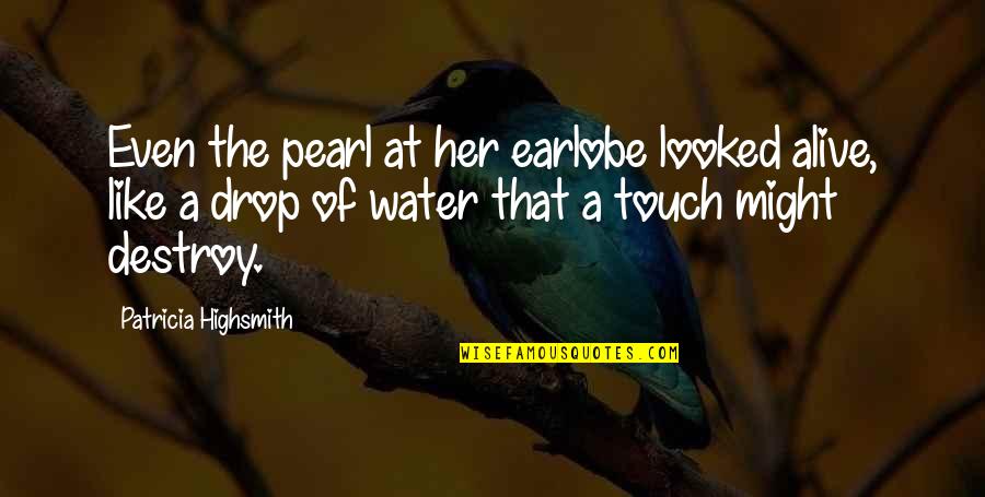 Water Drop Quotes By Patricia Highsmith: Even the pearl at her earlobe looked alive,