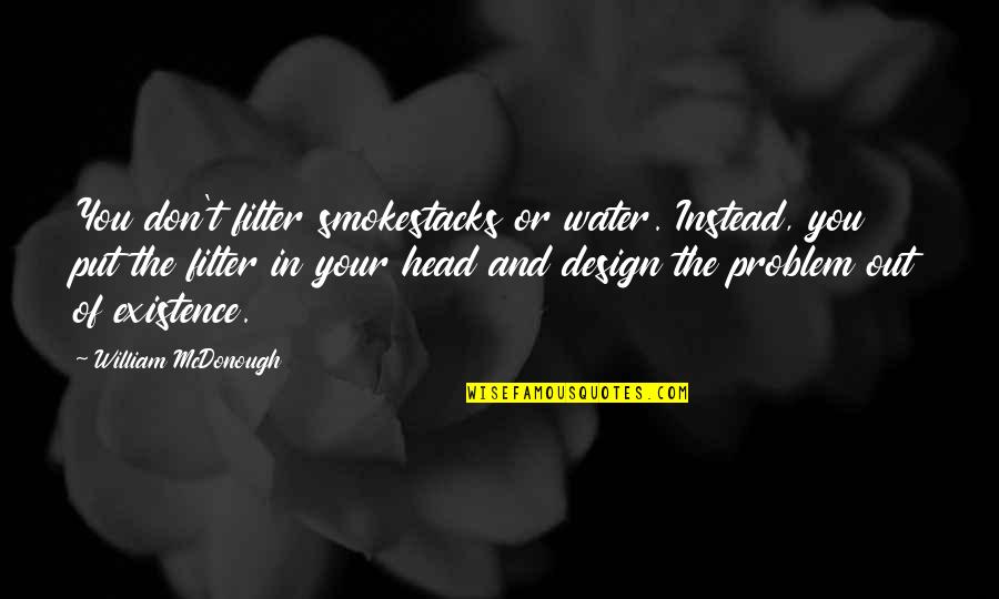 Water Filter Quotes By William McDonough: You don't filter smokestacks or water. Instead, you