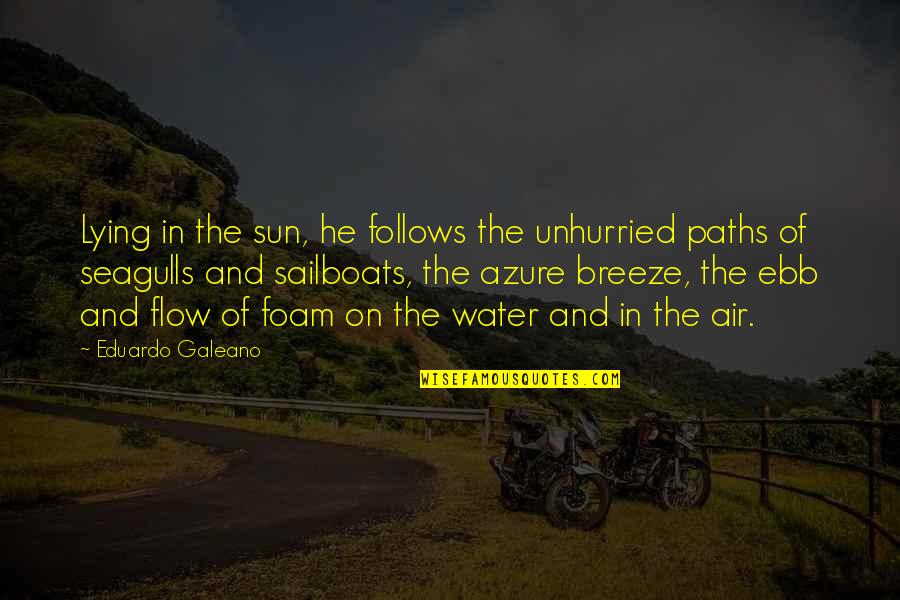 Water Flow Quotes By Eduardo Galeano: Lying in the sun, he follows the unhurried Water Flow Quotes By Eduardo Galeano: Lying in the sun, he follows the unhurried
