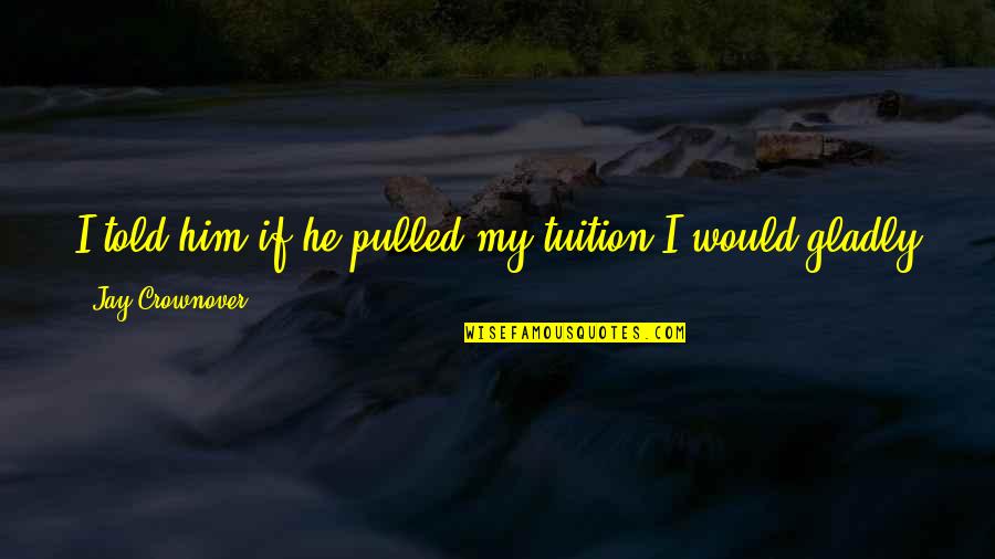 Water Flow Sound Quotes By Jay Crownover: I told him if he pulled my tuition Water Flow Sound Quotes By Jay Crownover: I told him if he pulled my tuition