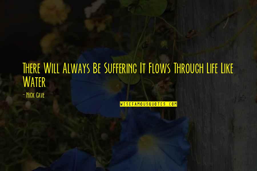 Water Flows Quotes By Nick Cave: There Will Always Be Suffering It Flows Through
