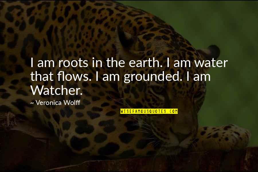 Water Flows Quotes By Veronica Wolff: I am roots in the earth. I am