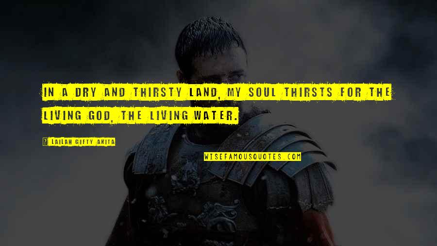 Water For Quotes By Lailah Gifty Akita: In a dry and thirsty land, my soul