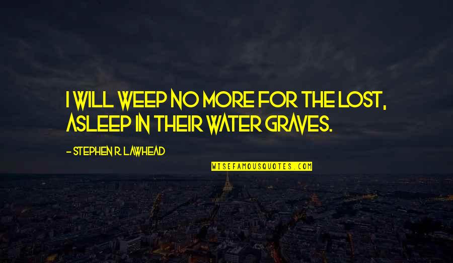 Water For Quotes By Stephen R. Lawhead: I will weep no more for the lost,