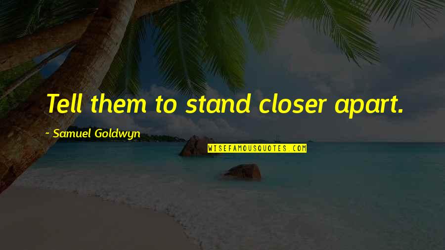 Water Formless Quotes By Samuel Goldwyn: Tell them to stand closer apart. Water Formless Quotes By Samuel Goldwyn: Tell them to stand closer apart.