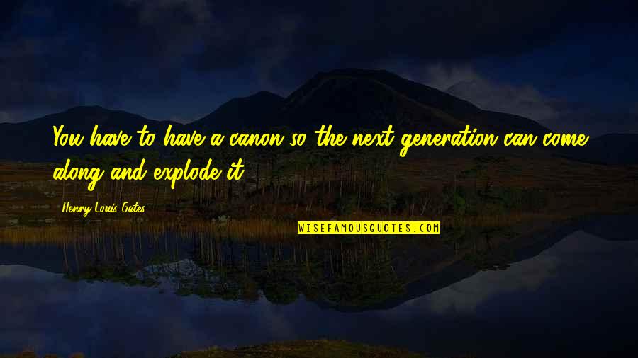 Water Frame Quotes By Henry Louis Gates: You have to have a canon so the Water Frame Quotes By Henry Louis Gates: You have to have a canon so the