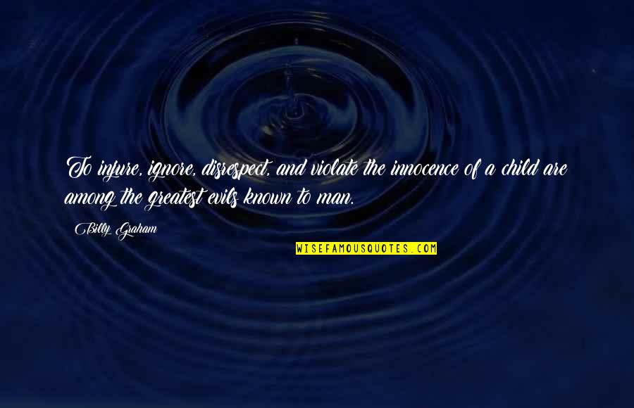 Water Giving Life Quotes By Billy Graham: To injure, ignore, disrespect, and violate the innocence