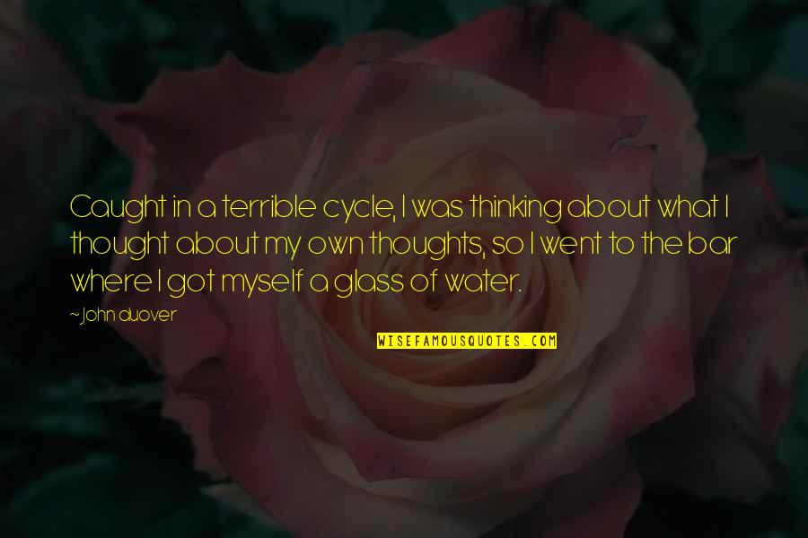 Water Glass Quotes By John Duover: Caught in a terrible cycle, I was thinking