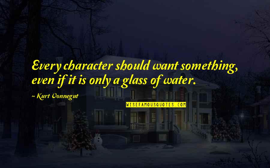 Water Glass Quotes By Kurt Vonnegut: Every character should want something, even if it