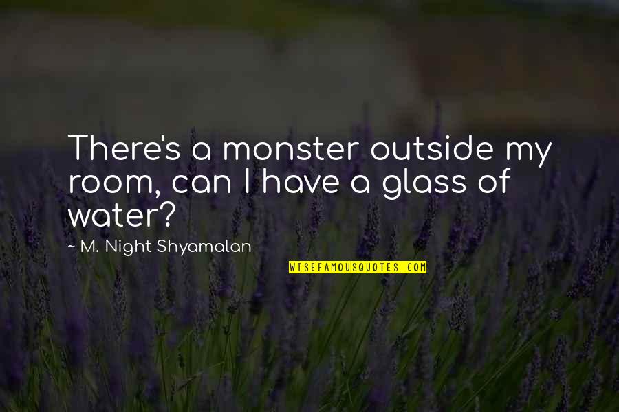 Water Glass Quotes By M. Night Shyamalan: There's a monster outside my room, can I