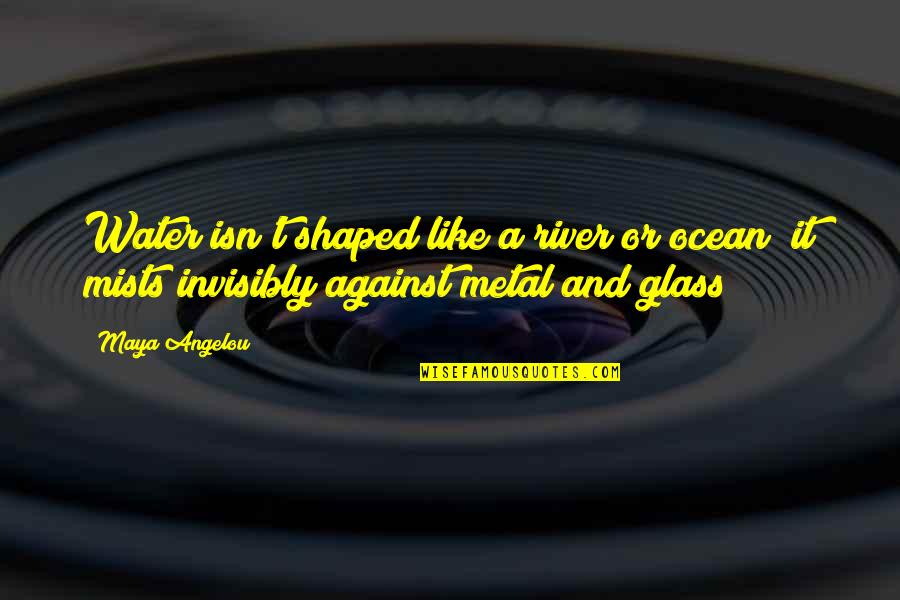 Water Glass Quotes By Maya Angelou: Water isn't shaped like a river or ocean;