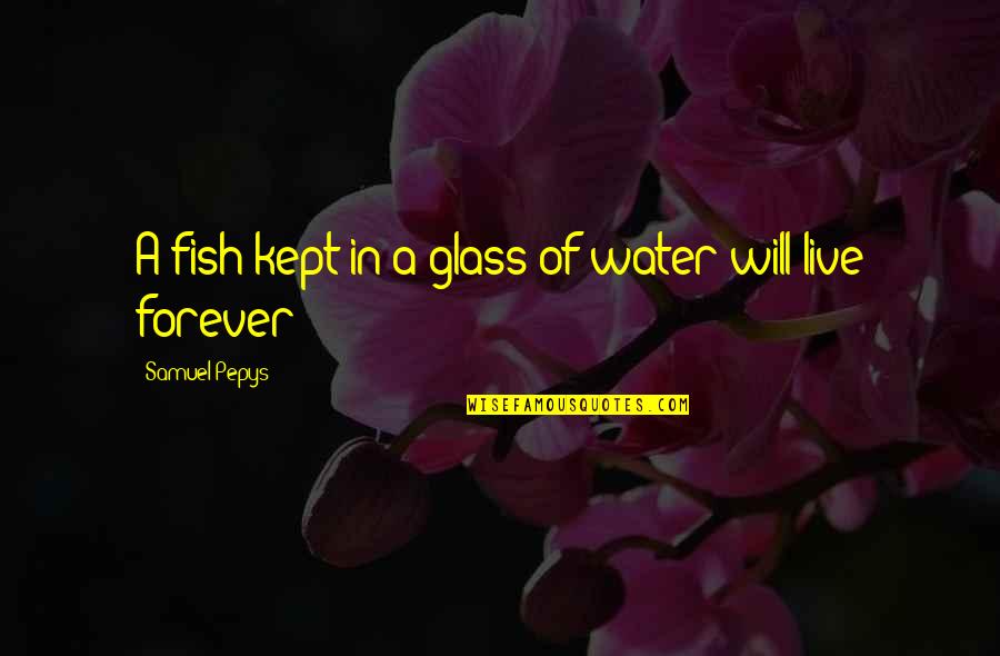 Water Glass Quotes By Samuel Pepys: A fish kept in a glass of water