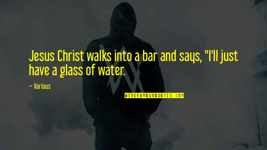 Water Glass Quotes By Various: Jesus Christ walks into a bar and says,