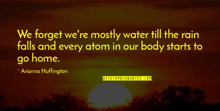 Water Home Quotes By Arianna Huffington: We forget we're mostly water till the rain