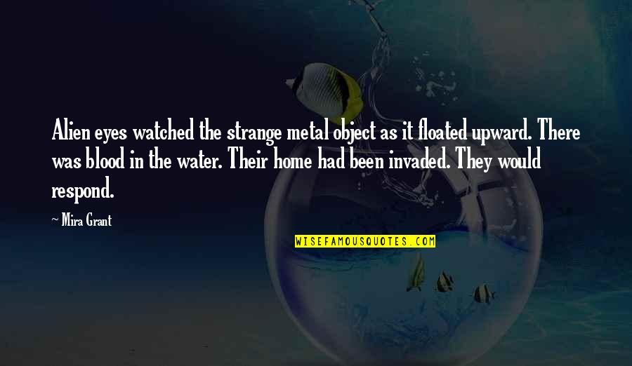 Water Home Quotes By Mira Grant: Alien eyes watched the strange metal object as