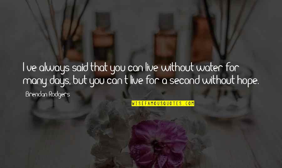 Water Hope Quotes By Brendan Rodgers: I've always said that you can live without Water Hope Quotes By Brendan Rodgers: I've always said that you can live without