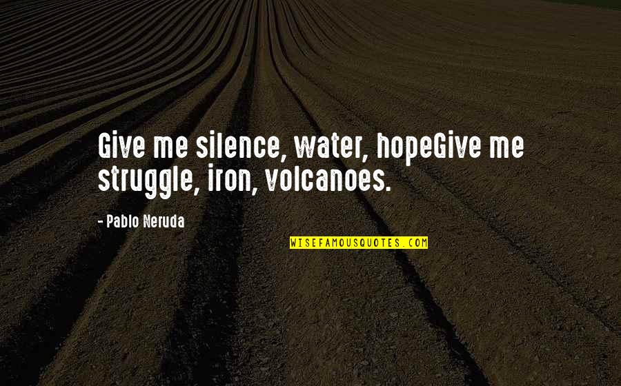 Water Hope Quotes By Pablo Neruda: Give me silence, water, hopeGive me struggle, iron,