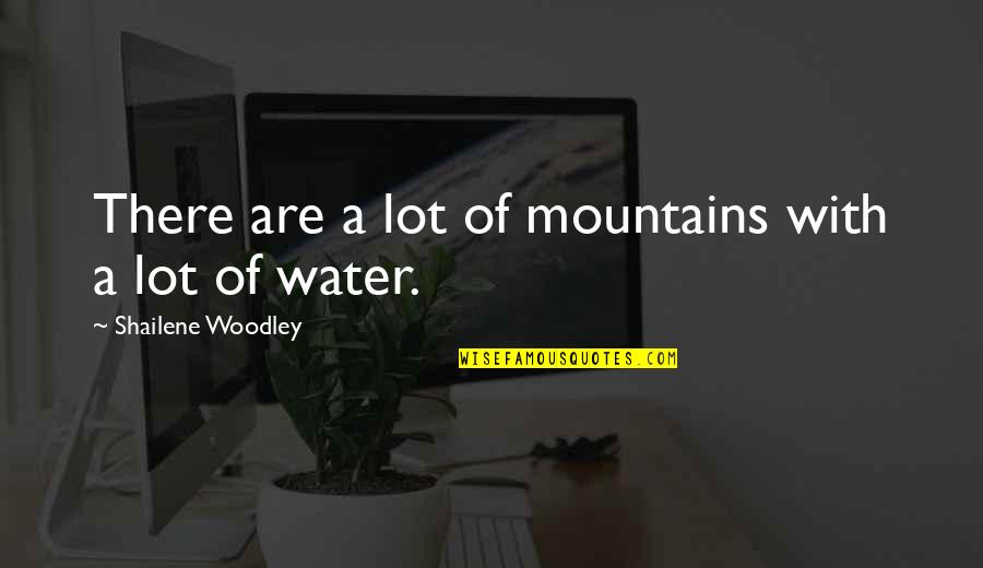 Water In Boat Quote Quotes By Shailene Woodley: There are a lot of mountains with a