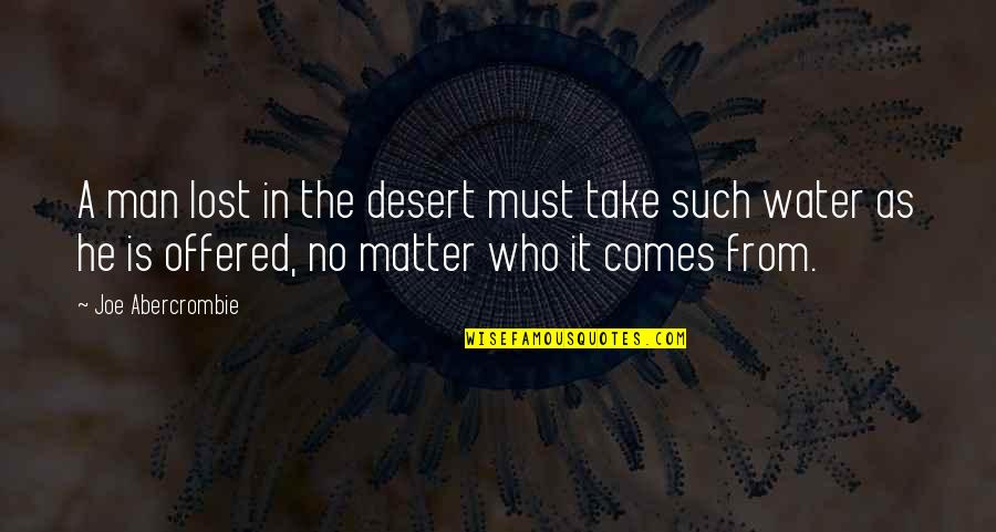 Water In Desert Quotes By Joe Abercrombie: A man lost in the desert must take Water In Desert Quotes By Joe Abercrombie: A man lost in the desert must take
